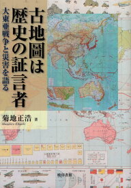 古地圖は歴史の証言者 大東亜戦争と災害を語る [ 菊地正浩 ]