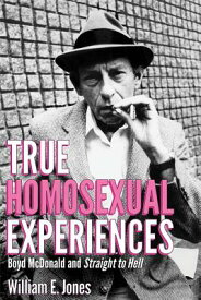 True Homosexual Experiences: Boyd McDonald and Straight to Hell TRUE HOMOSEXUAL EXPERIENCES [ William E. Jones ]