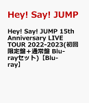 Hey! Say! JUMP 15th Anniversary LIVE TOUR 2022-2023(初回限定盤＋通常盤 Blu-rayセット)【Blu-ray】