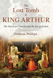 The Lost Tomb of King Arthur: The Search for Camelot and the Isle of Avalon LOST TOMB OF KING ARTHUR [ Graham Phillips ]