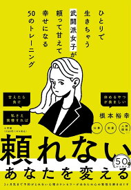 ひとりで生きちゃう武闘派女子が頼って甘えて幸せになる50のトレーニング 「頑張らないこと」を頑張りたいあなたへ [ 根本 裕幸 ]