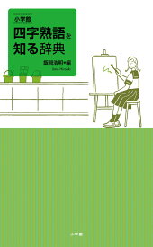小学館 四字熟語を知る辞典 [ 飯間 浩明 ]
