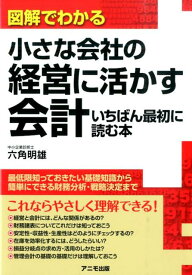 図解でわかる小さな会社の経営に活かす会計 いちばん最初に読む本 [ 六角明雄 ]