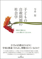 子どもの自殺問題の社会学 学校の「責任」はいかに問われてきたのか [ 今井　聖 ]