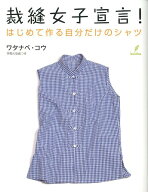 裁縫女子宣言！ はじめて作る自分だけのシャツ [ ワタナベコウ ]