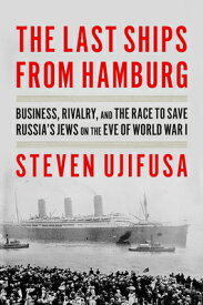 The Last Ships from Hamburg: Business, Rivalry, and the Race to Save Russia's Jews on the Eve of Wor LAST SHIPS FROM HAMBURG [ Steven Ujifusa ]