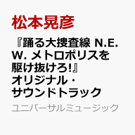 踊る大捜査線 N.E.W. メトロポリスを駆け抜けろ! オリジナル・サウンドトラック [ 松本晃彦 ]