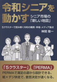 令和シニアを動かす シニア市場の「新しい地図」 5クラスターで読み解く令和の購買・幸福・メディア接点 [ 神開 隆一 ]