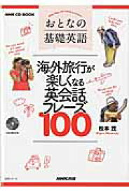 おとなの基礎英語海外旅行が楽しくなる英会話フレーズ100 （語学シリーズ＊NHK　CD　book） [ 松本茂（コミュニケーション教育学） ]