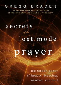 Secrets of the Lost Mode of Prayer: The Hidden Power of Beauty, Blessing, Wisdom, and Hurt SECRETS OF THE LOST MODE OF PR [ Gregg Braden ]