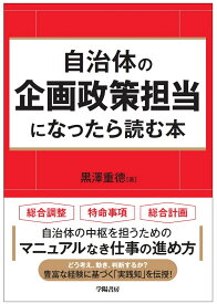 自治体の企画政策担当になったら読む本 [ 黒澤　重徳 ]