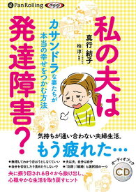 私の夫は発達障害？カサンドラな妻たちが本当の幸せをつかむ方法 （＜CD＞　オーディオブックCD） [ 真行結子 ]