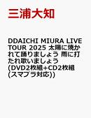 DAICHI MIURA LIVE TOUR 2025 太陽に焼かれて踊りましょう 雨に打たれ歌いましょう(DVD2枚組+CD2枚組(スマプラ対応))