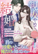 親友やめて、結婚することになりました〜友情婚で片想いを封印したのに、実は独占欲まみれな激甘旦那様に愛で尽くさ…
