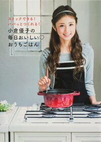 小倉優子の毎日おいしい・おうちごはん　ストックできる！パパッとつくれる！