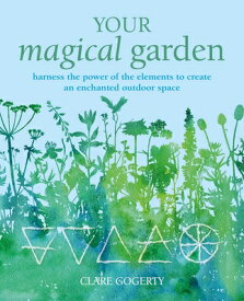 Your Magical Garden: Harness the Power of the Elements to Create an Enchanted Outdoor Space YOUR MAGICAL GARDEN [ Clare Gogerty ]