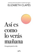 As Es Como Lo Vers Maana. Una Gua Para La Vida. / This Is How You'll See It Tomorrow. a Guide for Li