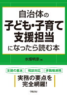 自治体の子ども・子育て支援担当になったら読む本 [ 水畑　明彦 ]