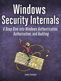 Windows Security Internals: A Deep Dive Into Windows Authentication, Authorization, and Auditing WINDOWS SECURITY INTERNALS [ James Forshaw ]