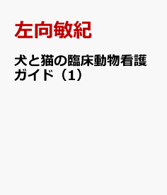 犬と猫の臨床動物看護ガイド（1） 救急の初期対応に注意が必要な症候／疾患の動物看護 [ 左向敏紀 ]