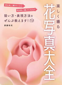楽しく撮る花写真大全 [ 斎藤裕史 ]
