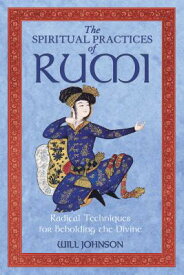 The Spiritual Practices of Rumi: Radical Techniques for Beholding the Divine SPIRITUAL PRACTICES OF RUMI ED [ Will Johnson ]