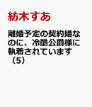 離婚予定の契約婚なのに、冷酷公爵様に執着されています（5）