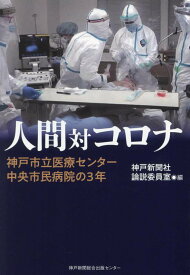 人間対コロナ　神戸市立医療センター中央市民病院の3年 [ 神戸新聞社論説委員室 ]