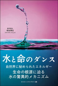 水と命のダンス　生命の根源に迫る水の驚異的メカニズム [ 崎谷 博征 ]