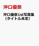 沖口優奈1st写真集（タイトル未定）