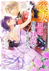 後妻の散らした初恋は騎士の執愛で咲き乱れる （Ruhuna） [ 吉見依瑠 ]