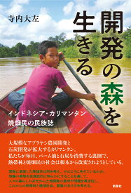 開発の森を生きる インドネシア・カリマンタン　焼畑民の民族誌 [ 寺内 大左 ]