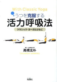 うつを克服する活力呼吸法 クラシック・ヨーガとともに [ 高橋玄朴 ]