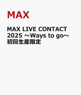 MAX LIVE CONTACT 2025 ～Ways to go～ 初回生産限定 [ MAX ]