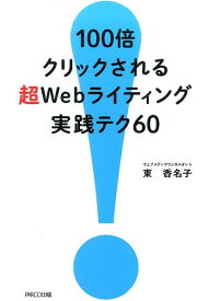 100倍クリックされる超Webライティング実践テク60 [ 東香名子 ]