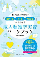 成人看護学実習ワークブック 15疾患の事例で『調べる、みる、考える』がわかる！ [ 山本 佳代子 ]