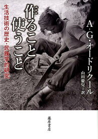 作ること 使うこと 生活技術の歴史・民族学的研究 [ アンドレ＝ジョルジュ・オードリクール ]