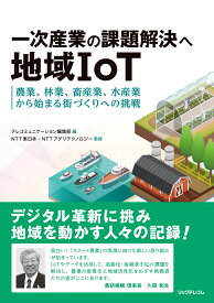 一次産業の課題解決へ地域IoT - 農業、林業、畜産業、水産業から始まる街づくりへの挑戦 [ NTT東日本 ・ NTTアグリテクノロジー ]