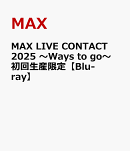 MAX LIVE CONTACT 2025 〜Ways to go〜 初回生産限定【Blu-ray】