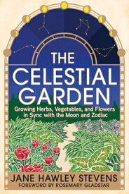 The Celestial Garden: Growing Herbs, Vegetables, and Flowers in Sync with the Moon and Zodiac CELESTIAL GARDEN [ Jane Hawley Stevens ]