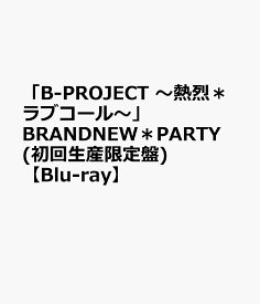 「B-PROJECT ～熱烈＊ラブコール～」BRANDNEW＊PARTY(初回生産限定盤)【Blu-ray】 [ B-PROJECT ]