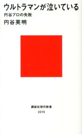 ウルトラマンが泣いているーー円谷プロの失敗 （講談社現代新書） [ 円谷 英明 ]