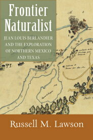 Frontier Naturalist: Jean Louis Berlandier and the Exploration of Northern Mexico and Texas FRONTIER NATURALIST [ Russell M. Lawson ]