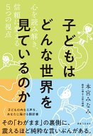 子どもはどんな世界を見ているのか 心を読み解き、信頼に変える5つの視点 [ 本宮　みなみ ]