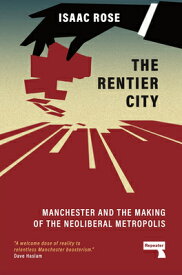The Rentier City: Manchester and the Making of the Neoliberal Metropolis RENTIER CITY [ Isaac Rose ]