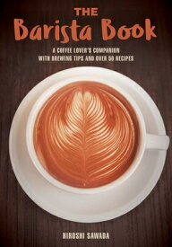 The Barista Book: A Coffee Lover's Companion with Brewing Tips and Over 50 Recipes BARISTA BK [ Hiroshi Sawada ]
