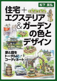 住宅＋エクステリア＆ガーデンの色とデザイン 家と庭をトータルにコーディネート [ 松下高弘 ]