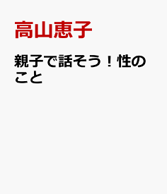 親子で話そう！性のこと 3歳から始める性教育 [ 高山恵子 ]