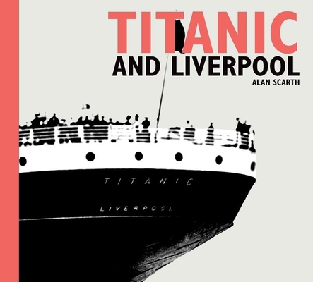 Titanic and Liverpool TITANIC & LIVERPOOL [ Alan Scarth ]