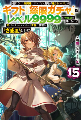 信じていた仲間達にダンジョン奥地で殺されかけたがギフト『無限ガチャ』でレベル9999の仲間達を手に入れて元パーティーメンバーと世界に復讐＆『ざまぁ！』します！ 15